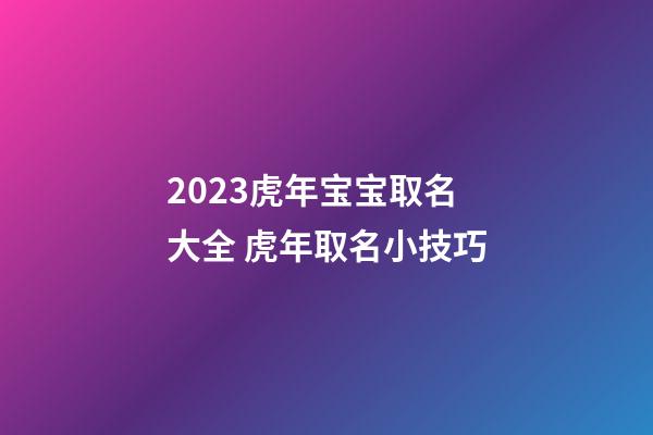 2023虎年宝宝取名大全 虎年取名小技巧